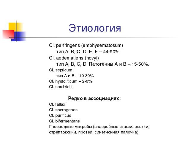 Этиология Cl. perfringens (emphysematosum) тип A, B, C, D, E, F – 44-90% Cl. aedematiens (novyi) тип A, B, C, D. Патогенны A и B – 15-50%. Cl. septicum тип A и B – 10-30% Cl. hystoliticum – 2-6% Cl. sordetelli Редко в ассоциациях: Cl. fallax Cl. spo…