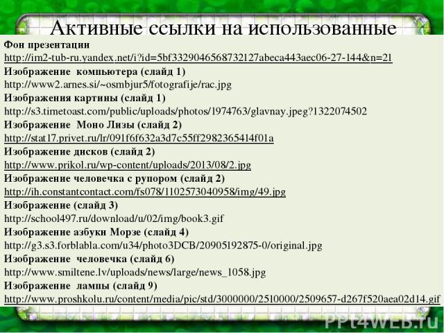 Активные ссылки на использованные изображения Фон презентации http://im2-tub-ru.yandex.net/i?id=5bf3329046568732127abeca443aec06-27-144&n=21 Изображение компьютера (слайд 1) http://www2.arnes.si/~osmbjur5/fotografije/rac.jpg Изображения картины (сла…