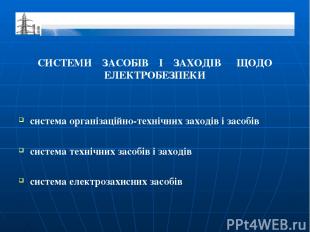 СИСТЕМИ ЗАСОБІВ І ЗАХОДІВ ЩОДО ЕЛЕКТРОБЕЗПЕКИ система організаційно-технічних за