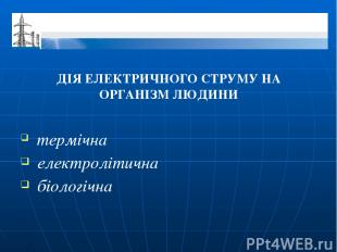 ДІЯ ЕЛЕКТРИЧНОГО СТРУМУ НА ОРГАНІЗМ ЛЮДИНИ термічна електролітична біологічна