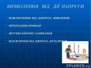 ВИЗВОЛЕННЯ ВІД ДІЇ НАПРУГИ ВІДКЛЮЧЕННЯ ВІД ДЖЕРЕЛА ЖИВЛЕННЯ ПЕРЕРІЗАННЯ ПРОВОДУ