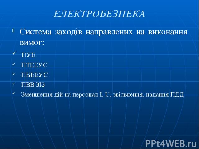 ЕЛЕКТРОБЕЗПЕКА Система заходів направлених на виконання вимог: ПУЕ ПТЕЕУС ПБЕЕУС ПВВ ЗІЗ Зменшення дій на персонал I, U, звільнення, надання ПДД