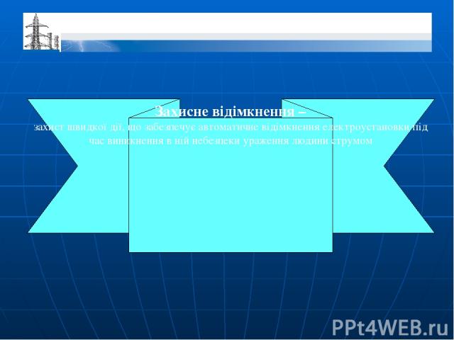 Захисне відімкнення – захист швидкої дії, що забезпечує автоматичне відімкнення електроустановки під час виникнення в ній небезпеки ураження людини струмом