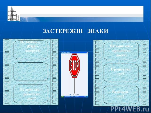 ЗАСТЕРЕЖНІ ЗНАКИ Не вилазь – уб’є! Стій – напруга! Не вмикати – робота на лінії! Не вмикати – працюють люди! Працювати тут! Вилазити тут!