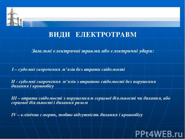 ВИДИ ЕЛЕКТРОТРАВМ Загальні електричні травми або електричні удари: І – судомні скорочення м’язів без втрати свідомості ІІ - судомні скорочення м’язів з втратою свідомості без порушення дихання і кровообігу ІІІ – втрата свідомості з порушенням серцев…