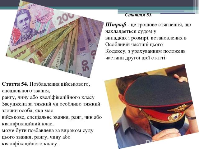 Штраф - це грошове стягнення, що накладається судом у випадках і розмірі, встановлених в Особливій частині цього Кодексу, з урахуванням положень частини другої цієї статті. Стаття 53. Стаття 54. Позбавлення військового, спеціального звання, рангу, ч…