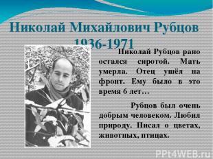 Николай Михайлович Рубцов 1936-1971 Николай Рубцов рано остался сиротой. Мать ум