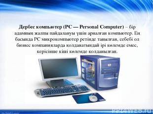 Дербес компьютер (PC — Personal Computer) – бір адамның жалпы пайдалануы үшін ар