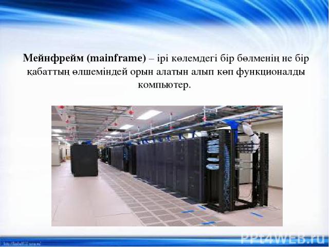 Мейнфрейм (mainframe) – ірі көлемдегі бір бөлменің не бір қабаттың өлшеміндей орын алатын алып көп функционалды компьютер.