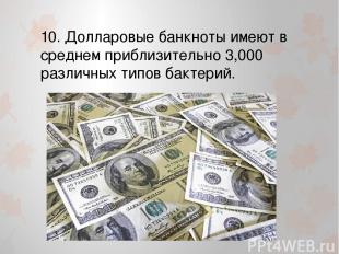 10. Долларовые банкноты имеют в среднем приблизительно 3,000 различных типов бак