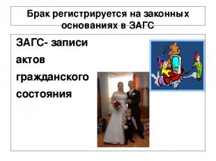 Брак регистрируется на законных основаниях в ЗАГС ЗАГС- записи актов гражданског
