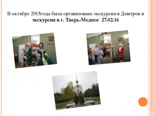 В октябре 2015года была организована экскурсия в Дмитров и экскурсия в г. Тверь-
