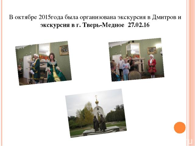В октябре 2015года была организована экскурсия в Дмитров и экскурсия в г. Тверь-Медное 27.02.16