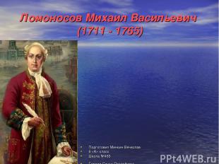 Ломоносов Михаил Васильевич (1711 - 1765) Подготовил Минкин Вячеслав 6 «А» класс