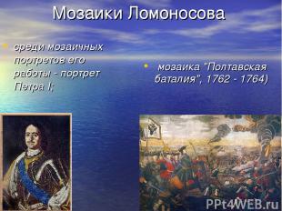 Мозаики Ломоносова среди мозаичных портретов его работы - портрет Петра I; мозаи