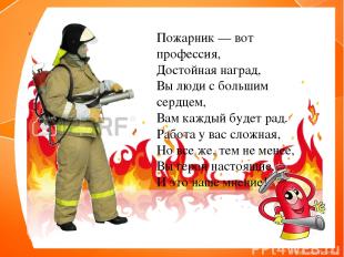 Пожарник — вот профессия, Достойная наград, Вы люди с большим сердцем, Вам кажды