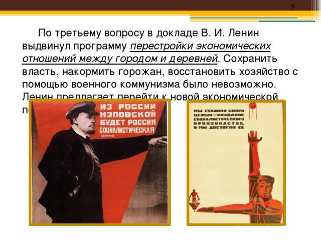 По третьему вопросу в докладе В. И. Ленин выдвинул программу перестройки экономических отношений между городом и деревней. Сохранить власть, накормить горожан, восстановить хозяйство с помощью военного коммунизма было невозможно. Ленин предлагает пе…