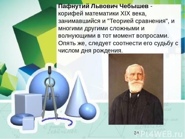 Пафнутий Львович Чебышев - корифей математики ХIХ века, занимавшийся и 