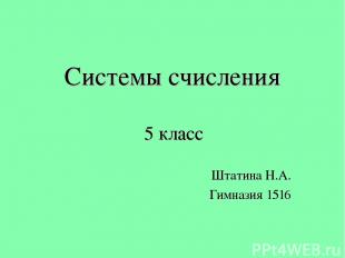 Системы счисления 5 класс Штатина Н.А. Гимназия 1516 © Черноскова Ю.Ю.