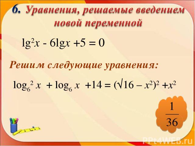 lg2х - 6lgх +5 = 0 Решим следующие уравнения: log62 х + log6 х +14 = (√16 – х2)2 +х2 *