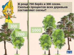 В роще 700 берёз и 300 сосен. Сколько процентов всех деревьев составляют сосны?