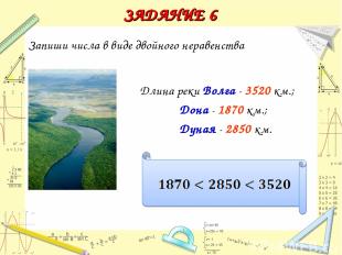 Длина реки Волга - 3520 км.; Дона - 1870 км.; Дуная - 2850 км. ЗАДАНИЕ 6 Запиши