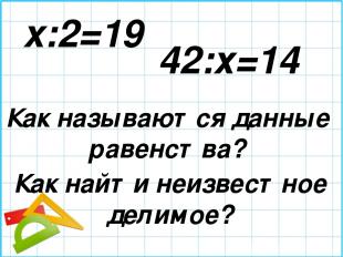 x:2=19 42:х=14 Как называются данные равенства? Как найти неизвестное делимое?