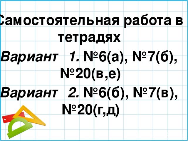 Самостоятельная работа в тетрадях Вариант 1. №6(а), №7(б), №20(в,е) Вариант 2. №6(б), №7(в), №20(г,д)