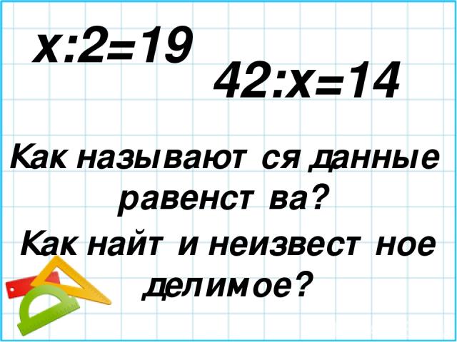 x:2=19 42:х=14 Как называются данные равенства? Как найти неизвестное делимое?