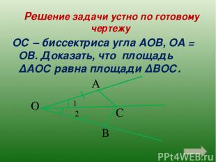 Решение задачи устно по готовому чертежу ОС – биссектриса угла АОВ, ОА = ОВ. Док