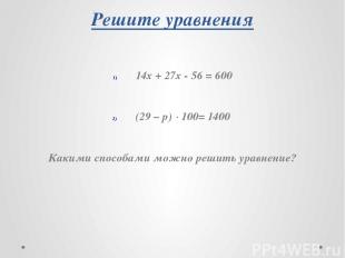 Решите уравнения 14х + 27х - 56 = 600 (29 – p) · 100= 1400 Какими способами можн