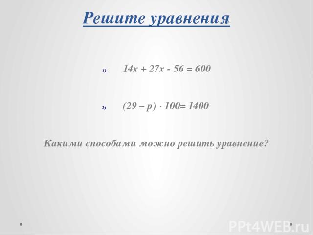 Решите уравнения 14х + 27х - 56 = 600 (29 – p) · 100= 1400 Какими способами можно решить уравнение?