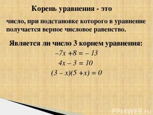 Является ли число 3 корнем уравнения: –7х +8 = – 13 4х – 3 = 10 (3 – х)(5 +х) =
