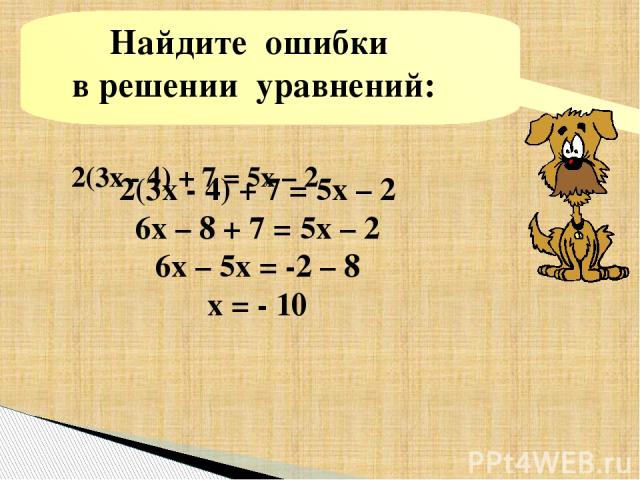 2(3х - 4) + 7 = 5х – 2 6х – 8 + 7 = 5х – 2 6х – 5х = -2 – 8 х = - 10 Найдите ошибки в решении уравнений: 2(3х - 4) + 7 = 5х – 2