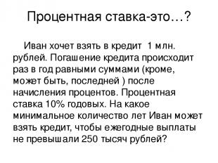 Процентная ставка-это…? Иван хочет взять в кредит 1 млн. рублей. Погашение креди