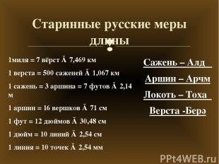 Старинные русские меры длины 1миля = 7 вёрст ≈ 7,469 км 1 верста = 500 саженей ≈
