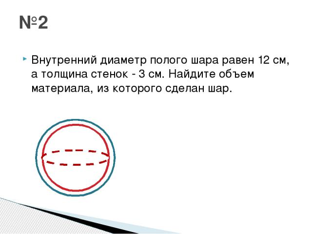 Внутренний диаметр полого шара равен 12 см, а толщина стенок - 3 см. Найдите объем материала, из которого сделан шар. №2