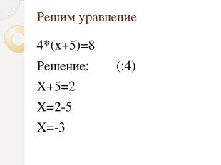 Решим уравнение 4*(x+5)=8 Решение: (:4) Х+5=2 Х=2-5 Х=-3