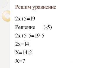 Решим уравнение 2х+5=19 Решение (-5) 2х+5-5=19-5 2х=14 Х=14:2 Х=7