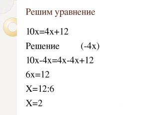Решим уравнение 10х=4х+12 Решение (-4х) 10х-4х=4х-4х+12 6х=12 Х=12:6 Х=2