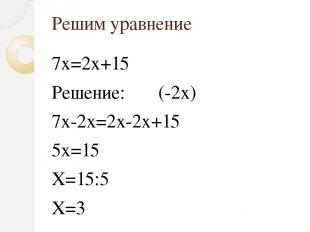 Решим уравнение 7х=2х+15 Решение: (-2х) 7х-2х=2х-2х+15 5х=15 Х=15:5 Х=3