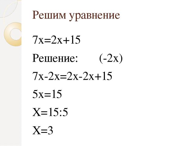 Решим уравнение 7х=2х+15 Решение: (-2х) 7х-2х=2х-2х+15 5х=15 Х=15:5 Х=3