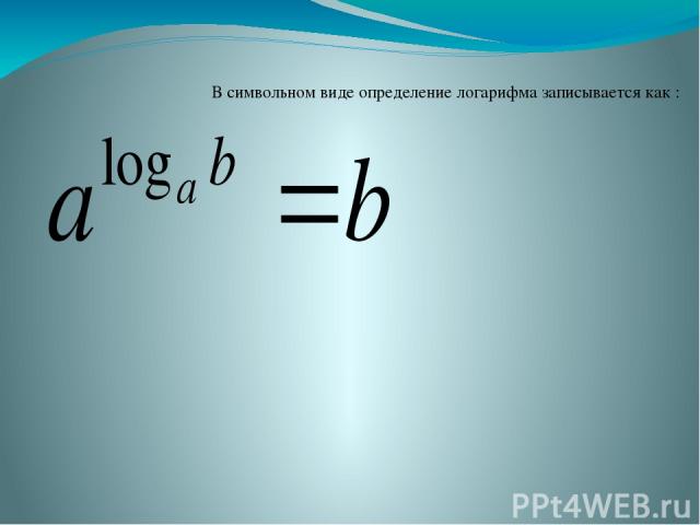 В символьном виде определение логарифма записывается как :