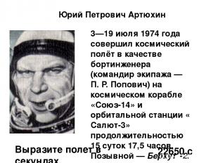 Ю рий Петро вич Артю хин  3—19 июля 1974 года совершил космический полёт в качес