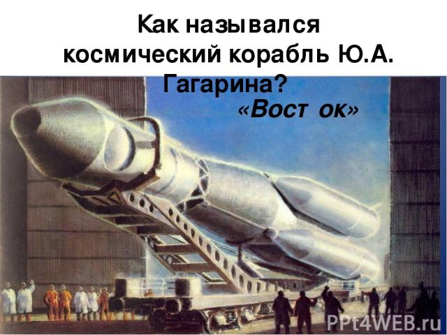 Как назывался космический корабль Ю.А. Гагарина?  «Восток»