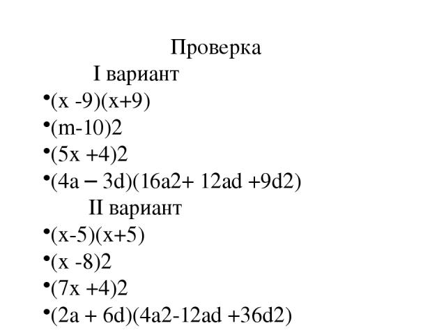Проверка I вариант (x -9)(x+9) (m-10)2 (5x +4)2 (4a – 3d)(16a2+ 12ad +9d2) II вариант (x-5)(x+5) (x -8)2 (7x +4)2 (2a + 6d)(4a2-12ad +36d2)
