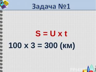 S = U х t 100 х 3 = 300 (км)