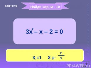 Найди корни - 10 3x – x – 2 = 0 X =1 X =- 2 1 2 2 3 a+b+c=0