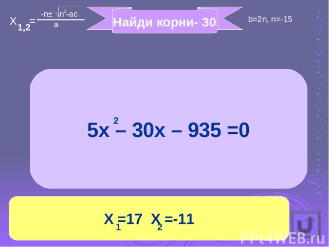 Найди корни- 30 5x – 30x – 935 =0 X =17 X =-11 2 1 2 X = 1, 2 -n± n -ac a 2 b=2n, n=-15