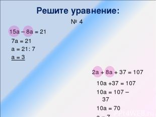 Решите уравнение: № 4 15а – 8а = 21 2а + 8а + 37 = 107 7а = 21 а = 21: 7 а = 3 1